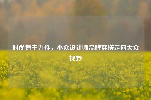 时尚博主力推，小众设计师品牌穿搭走向大众视野